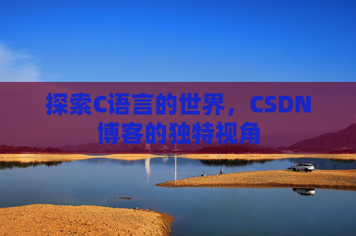 探索C语言的世界,CSDN博客的独特视角